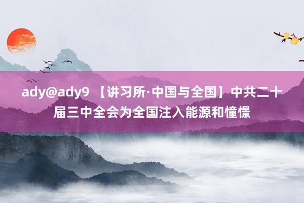 ady@ady9 【讲习所·中国与全国】中共二十届三中全会为全国注入能源和憧憬