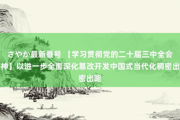 さやか最新番号 【学习贯彻党的二十届三中全会精神】以进一步全面深化篡改开发中国式当代化稠密出路