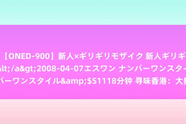 【ONED-900】新人×ギリギリモザイク 新人ギリギリモザイク Ami</a>2008-04-07エスワン ナンバーワンスタイル&$S1118分钟 寻味香港：大排档里的“小确幸”