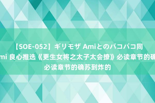 【SOE-052】ギリモザ Amiとのパコパコ同棲生活 Ami 良心推选《更生女将之太子太会撩》必读章节的确苏到炸的