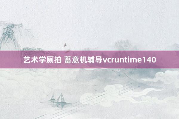 艺术学厕拍 蓄意机辅导vcruntime140