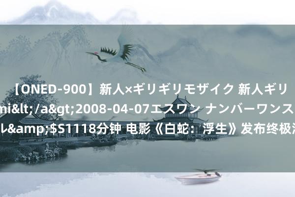 【ONED-900】新人×ギリギリモザイク 新人ギリギリモザイク Ami</a>2008-04-07エスワン ナンバーワンスタイル&$S1118分钟 电影《白蛇：浮生》发布终极海报 全员聚首见证小白许仙为爱而战