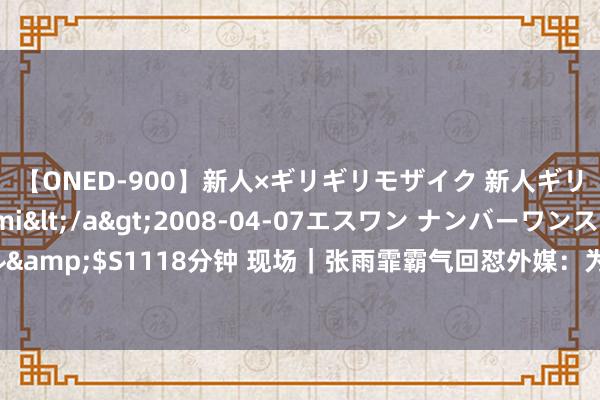 【ONED-900】新人×ギリギリモザイク 新人ギリギリモザイク Ami</a>2008-04-07エスワン ナンバーワンスタイル&$S1118分钟 现场｜张雨霏霸气回怼外媒：为何从没东谈主质疑菲尔普斯和莱德基