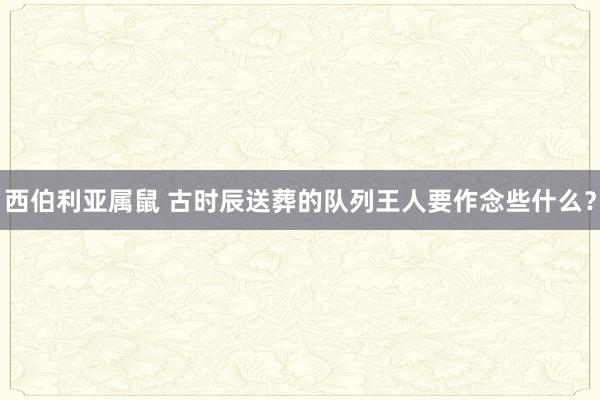 西伯利亚属鼠 古时辰送葬的队列王人要作念些什么？