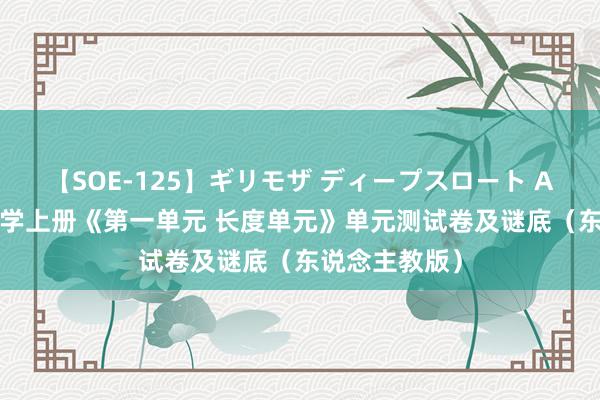 【SOE-125】ギリモザ ディープスロート Ami 二年齿数学上册《第一单元 长度单元》单元测试卷及谜底（东说念主教版）