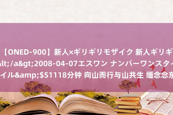 【ONED-900】新人×ギリギリモザイク 新人ギリギリモザイク Ami</a>2008-04-07エスワン ナンバーワンスタイル&$S1118分钟 向山而行与山共生 缅念念东谈主类初度北坡登顶珠峰60年