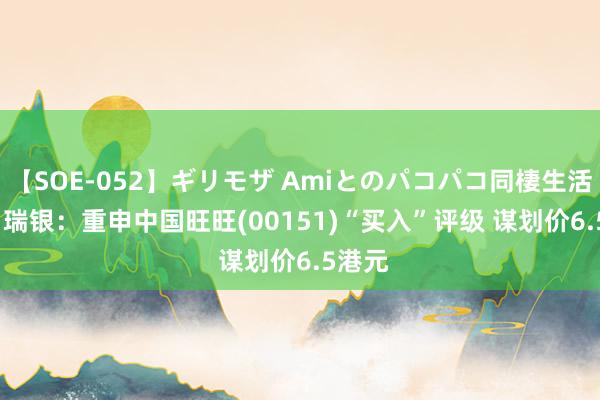 【SOE-052】ギリモザ Amiとのパコパコ同棲生活 Ami 瑞银：重申中国旺旺(00151)“买入”评级 谋划价6.5港元