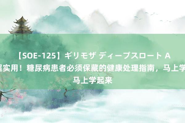 【SOE-125】ギリモザ ディープスロート Ami 超实用！糖尿病患者必须保藏的健康处理指南，马上学起来