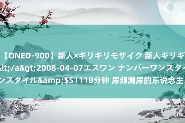 【ONED-900】新人×ギリギリモザイク 新人ギリギリモザイク Ami</a>2008-04-07エスワン ナンバーワンスタイル&$S1118分钟 尿频漏尿的东说念主，艾灸一个穴位措置问题