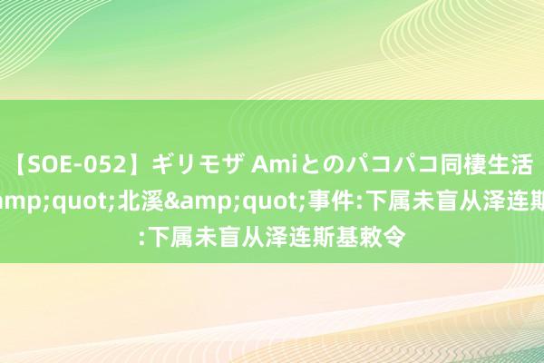 【SOE-052】ギリモザ Amiとのパコパコ同棲生活 Ami &quot;北溪&quot;事件:下属未盲从泽连斯基敕令