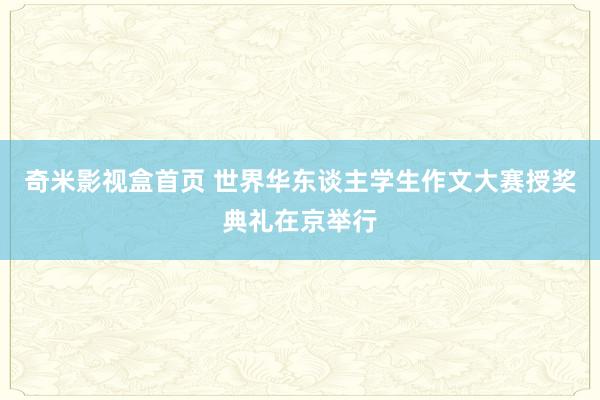 奇米影视盒首页 世界华东谈主学生作文大赛授奖典礼在京举行