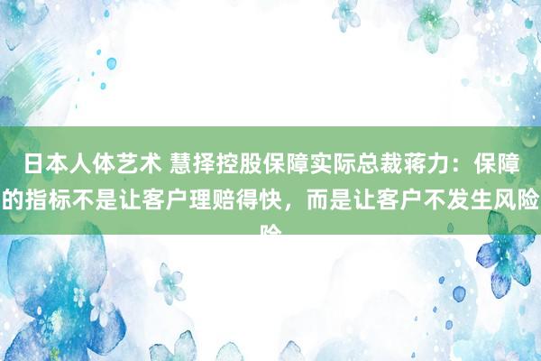 日本人体艺术 慧择控股保障实际总裁蒋力：保障的指标不是让客户理赔得快，而是让客户不发生风险