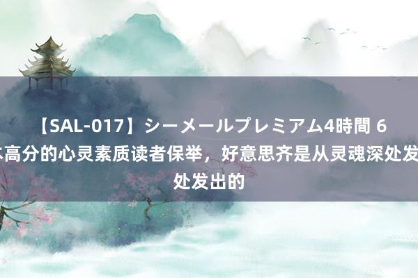 【SAL-017】シーメールプレミアム4時間 6 三本高分的心灵素质读者保举，好意思齐是从灵魂深处发出的