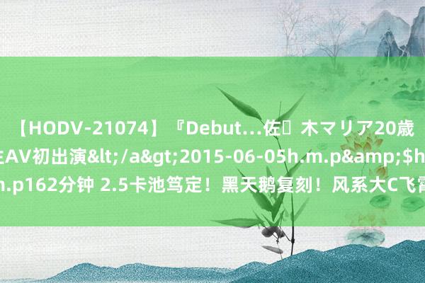 【HODV-21074】『Debut…佐々木マリア20歳』 現役女子大生AV初出演</a>2015-06-05h.m.p&$h.m.p162分钟 2.5卡池笃定！黑天鹅复刻！风系大C飞霄必抽！2.6复刻变装放出！