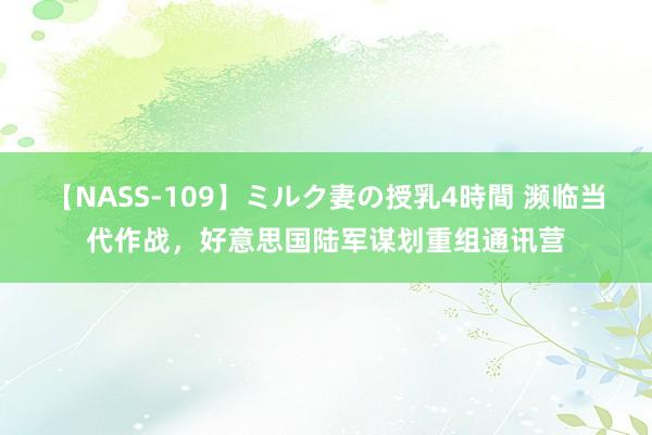 【NASS-109】ミルク妻の授乳4時間 濒临当代作战，好意思国陆军谋划重组通讯营