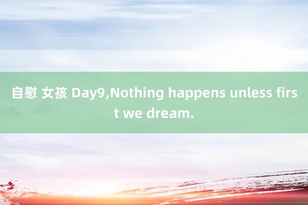 自慰 女孩 Day9，Nothing happens unless first we dream.