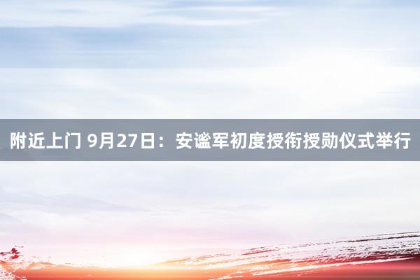 附近上门 9月27日：安谧军初度授衔授勋仪式举行