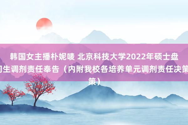 韩国女主播朴妮唛 北京科技大学2022年硕士盘问生调剂责任奉告（内附我校各培养单元调剂责任决策）